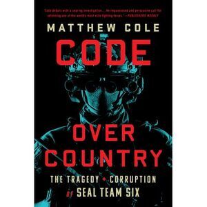 Code Over Country: The Tragedy and Corruption of Seal Team Six -- Matthew Cole